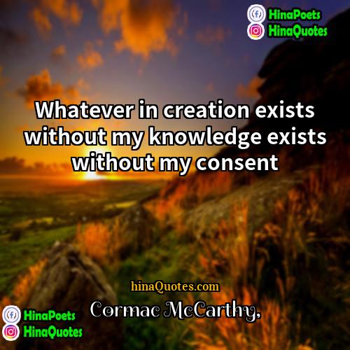 Cormac McCarthy Quotes | Whatever in creation exists without my knowledge